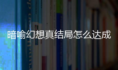 暗喻暗喻么达真结真结成 幻想幻想全略大发条局怎局触件攻